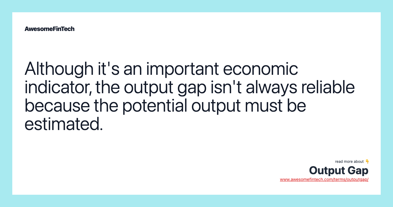 Although it's an important economic indicator, the output gap isn't always reliable because the potential output must be estimated.