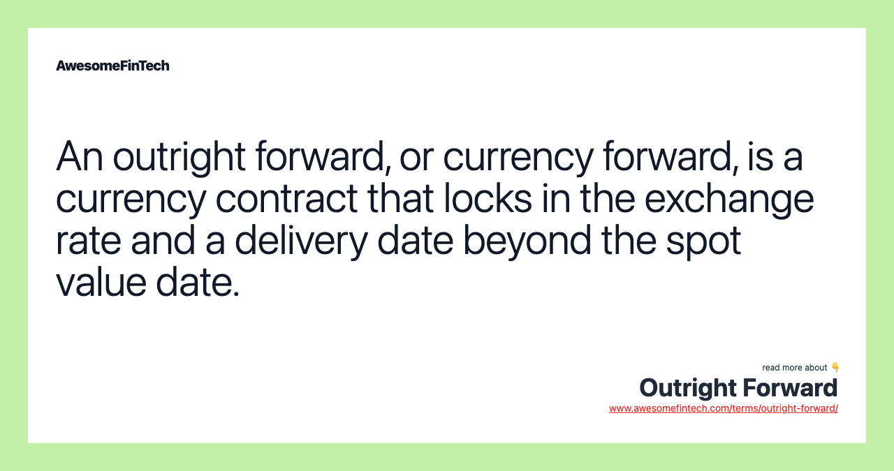 An outright forward, or currency forward, is a currency contract that locks in the exchange rate and a delivery date beyond the spot value date.