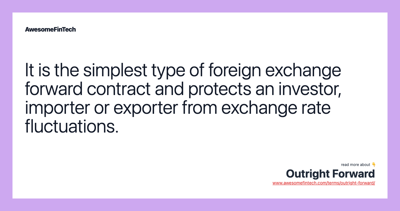 It is the simplest type of foreign exchange forward contract and protects an investor, importer or exporter from exchange rate fluctuations.