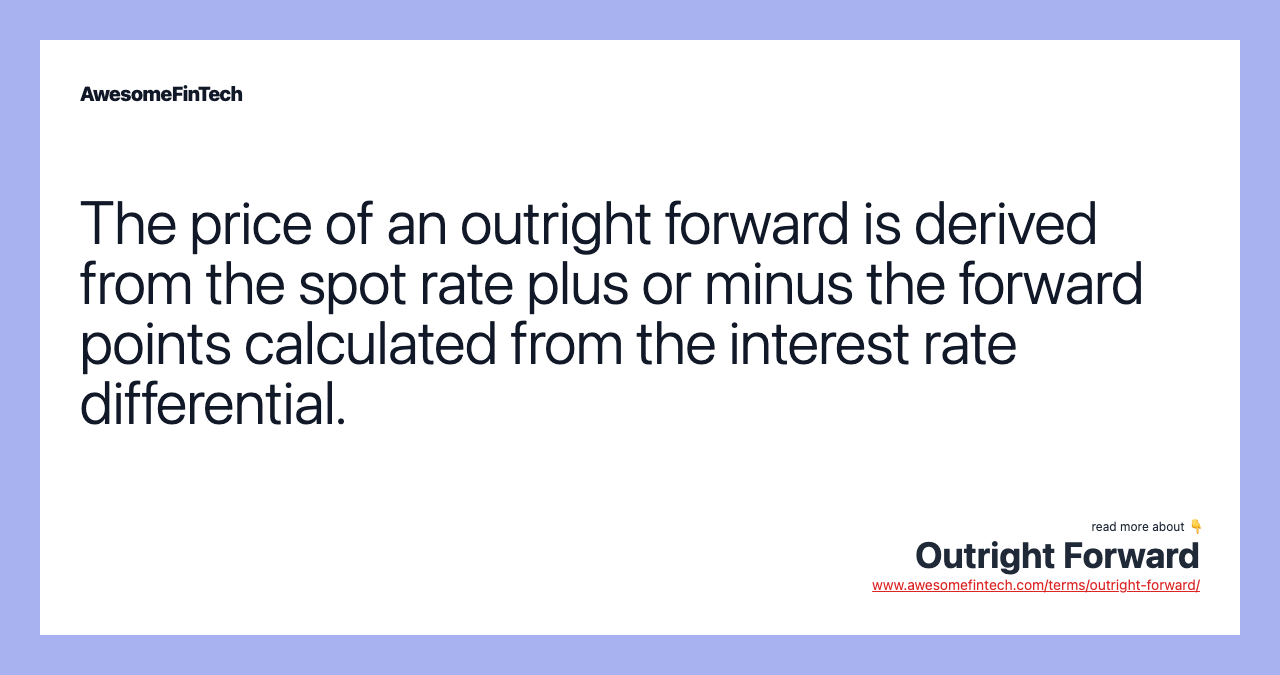 The price of an outright forward is derived from the spot rate plus or minus the forward points calculated from the interest rate differential.