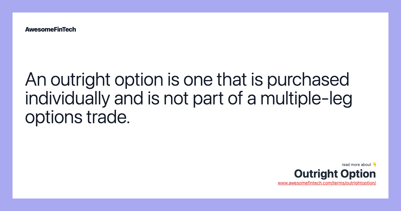 An outright option is one that is purchased individually and is not part of a multiple-leg options trade.