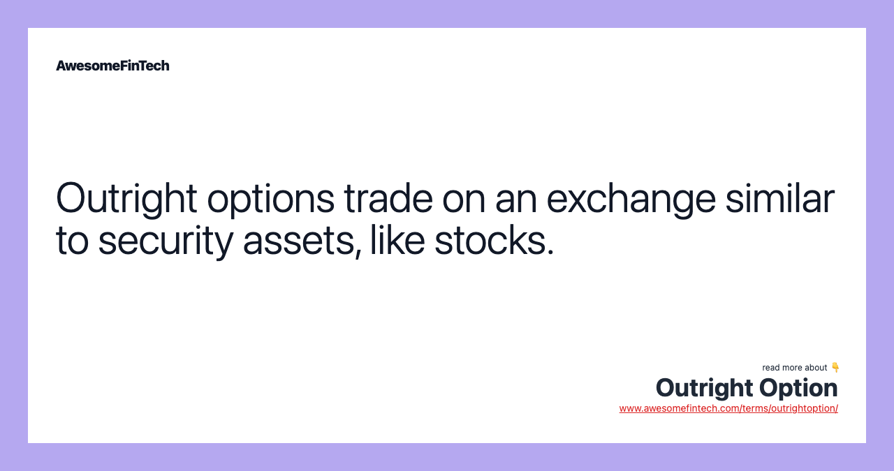 Outright options trade on an exchange similar to security assets, like stocks.