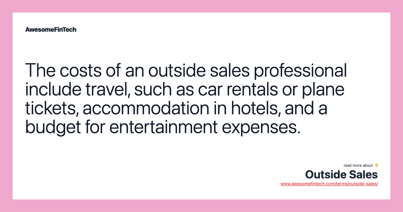 The costs of an outside sales professional include travel, such as car rentals or plane tickets, accommodation in hotels, and a budget for entertainment expenses.