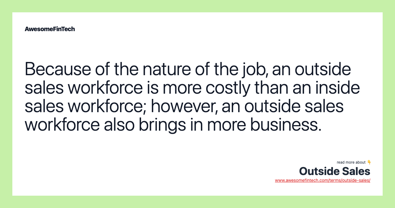 Because of the nature of the job, an outside sales workforce is more costly than an inside sales workforce; however, an outside sales workforce also brings in more business.