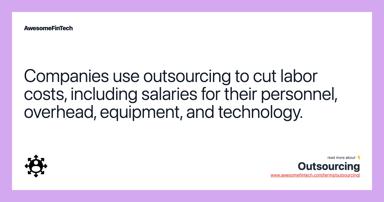 Companies use outsourcing to cut labor costs, including salaries for their personnel, overhead, equipment, and technology.