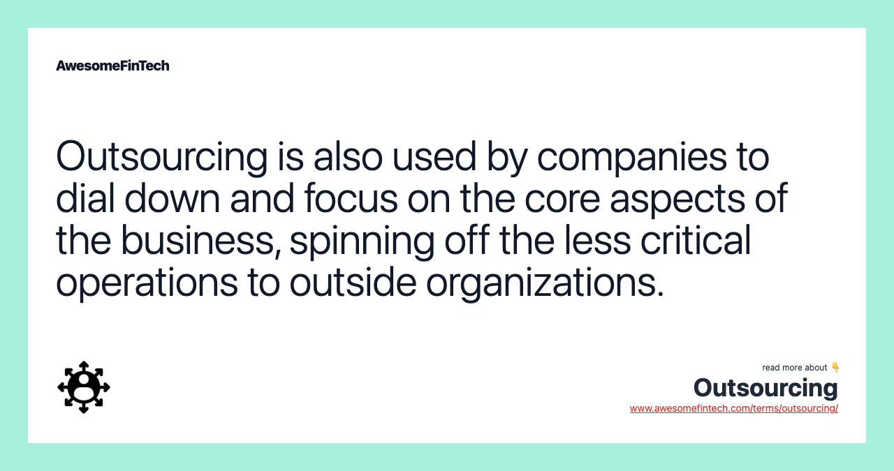 Outsourcing is also used by companies to dial down and focus on the core aspects of the business, spinning off the less critical operations to outside organizations.