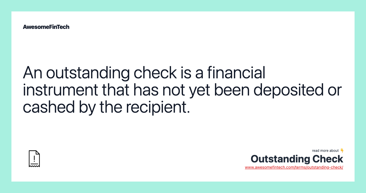 An outstanding check is a financial instrument that has not yet been deposited or cashed by the recipient.