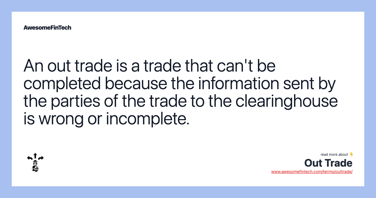An out trade is a trade that can't be completed because the information sent by the parties of the trade to the clearinghouse is wrong or incomplete.