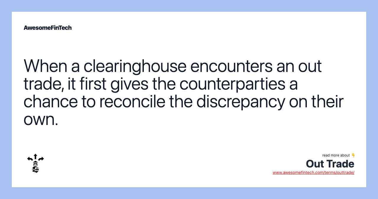 When a clearinghouse encounters an out trade, it first gives the counterparties a chance to reconcile the discrepancy on their own.