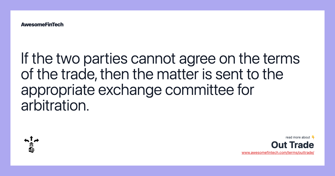 If the two parties cannot agree on the terms of the trade, then the matter is sent to the appropriate exchange committee for arbitration.