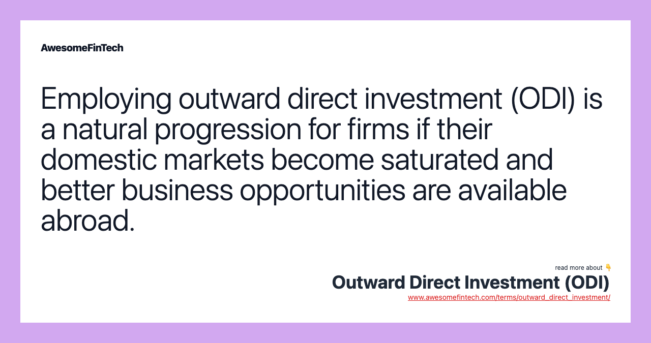 Employing outward direct investment (ODI) is a natural progression for firms if their domestic markets become saturated and better business opportunities are available abroad.
