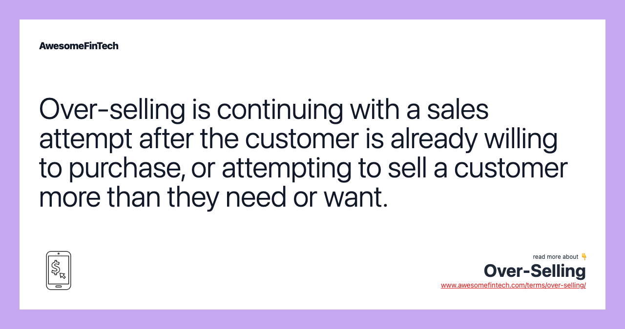 Over-selling is continuing with a sales attempt after the customer is already willing to purchase, or attempting to sell a customer more than they need or want.