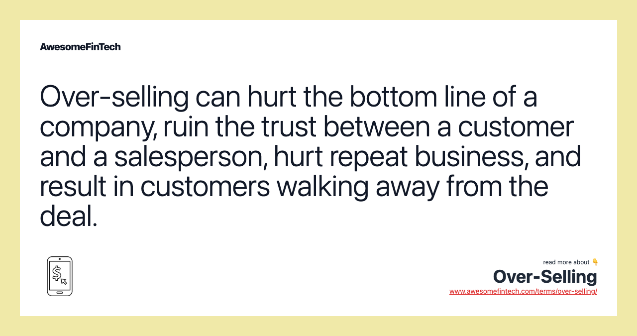 Over-selling can hurt the bottom line of a company, ruin the trust between a customer and a salesperson, hurt repeat business, and result in customers walking away from the deal.