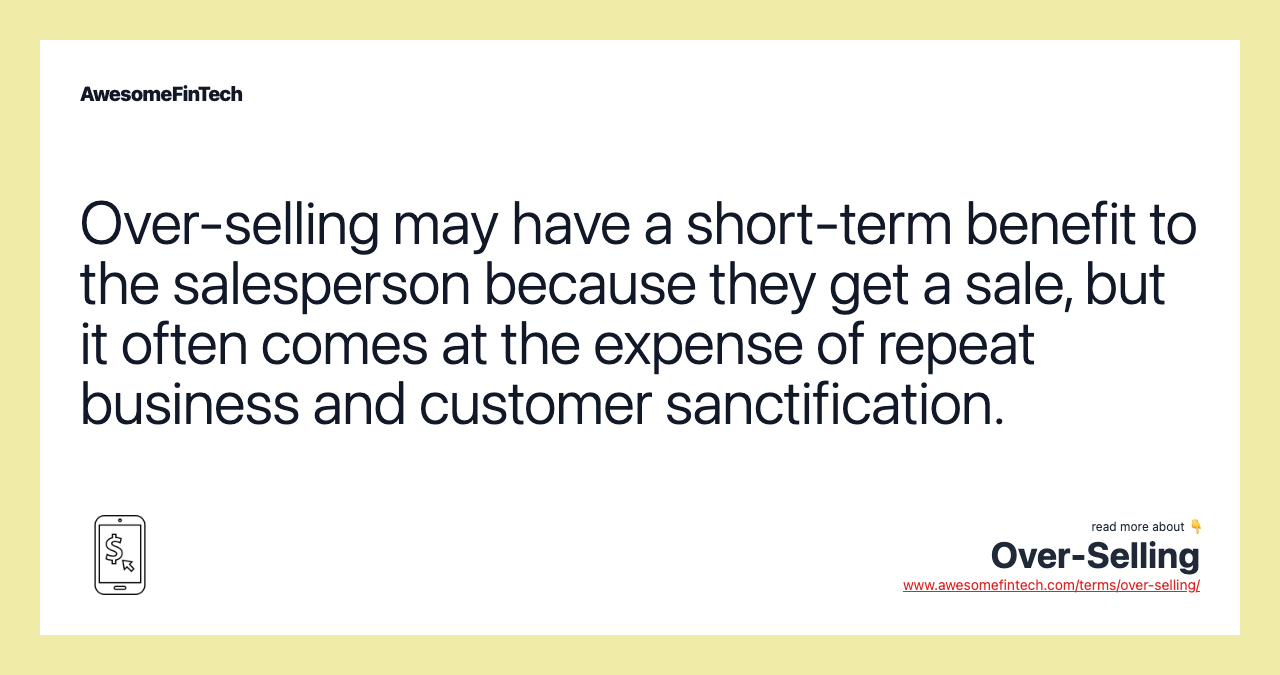 Over-selling may have a short-term benefit to the salesperson because they get a sale, but it often comes at the expense of repeat business and customer sanctification.
