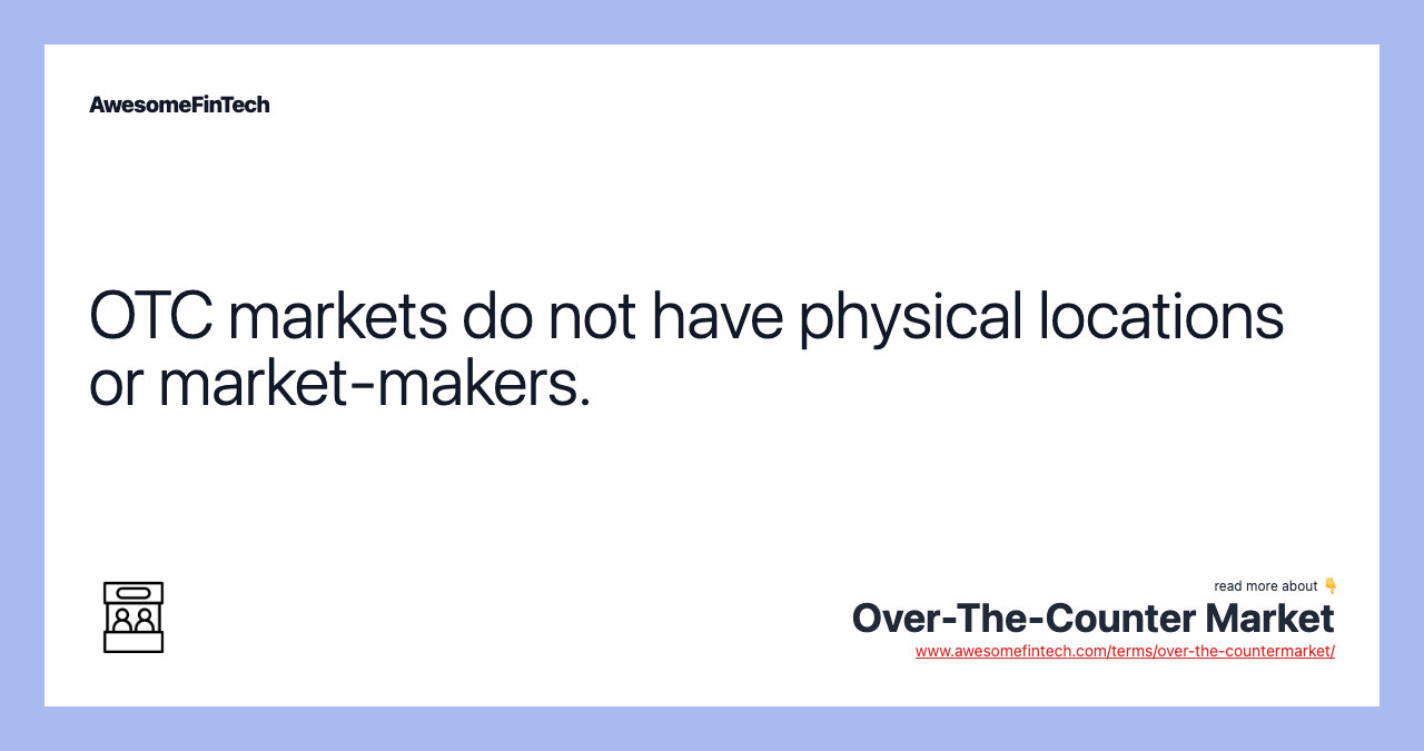 OTC markets do not have physical locations or market-makers.