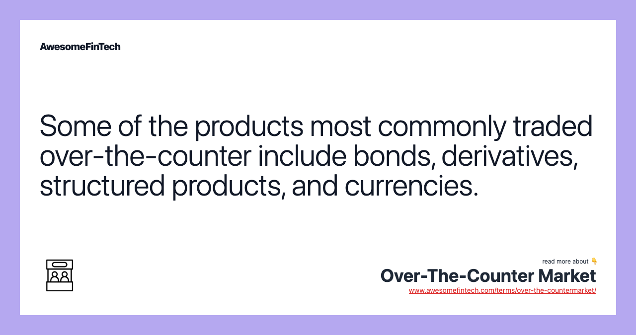 Some of the products most commonly traded over-the-counter include bonds, derivatives, structured products, and currencies.