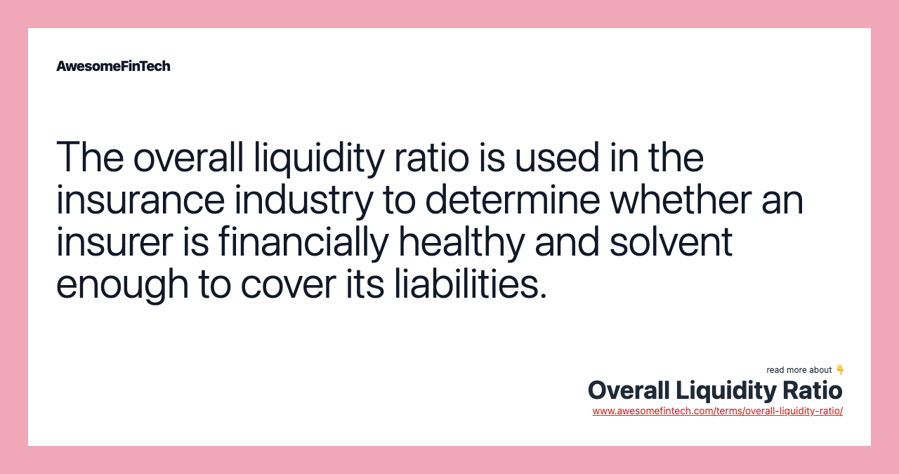 The overall liquidity ratio is used in the insurance industry to determine whether an insurer is financially healthy and solvent enough to cover its liabilities.