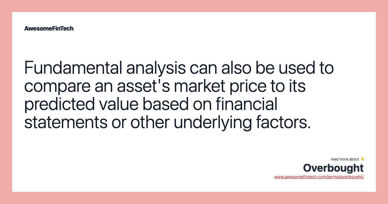 Fundamental analysis can also be used to compare an asset's market price to its predicted value based on financial statements or other underlying factors.