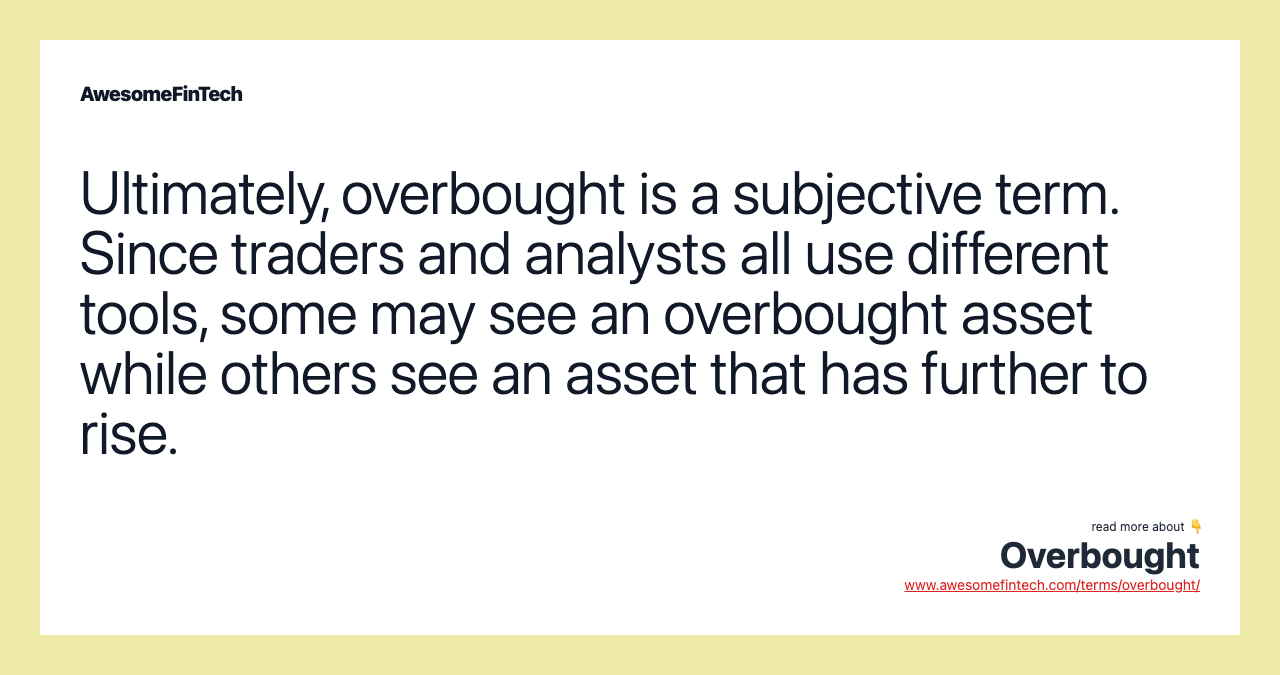 Ultimately, overbought is a subjective term. Since traders and analysts all use different tools, some may see an overbought asset while others see an asset that has further to rise.