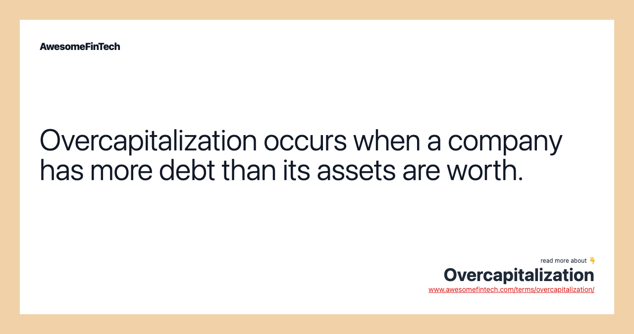 Overcapitalization occurs when a company has more debt than its assets are worth.