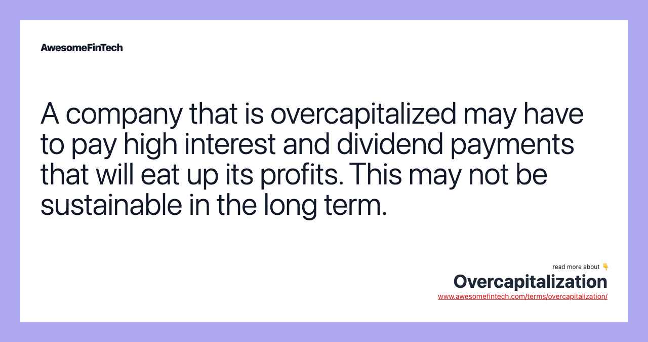 A company that is overcapitalized may have to pay high interest and dividend payments that will eat up its profits. This may not be sustainable in the long term.