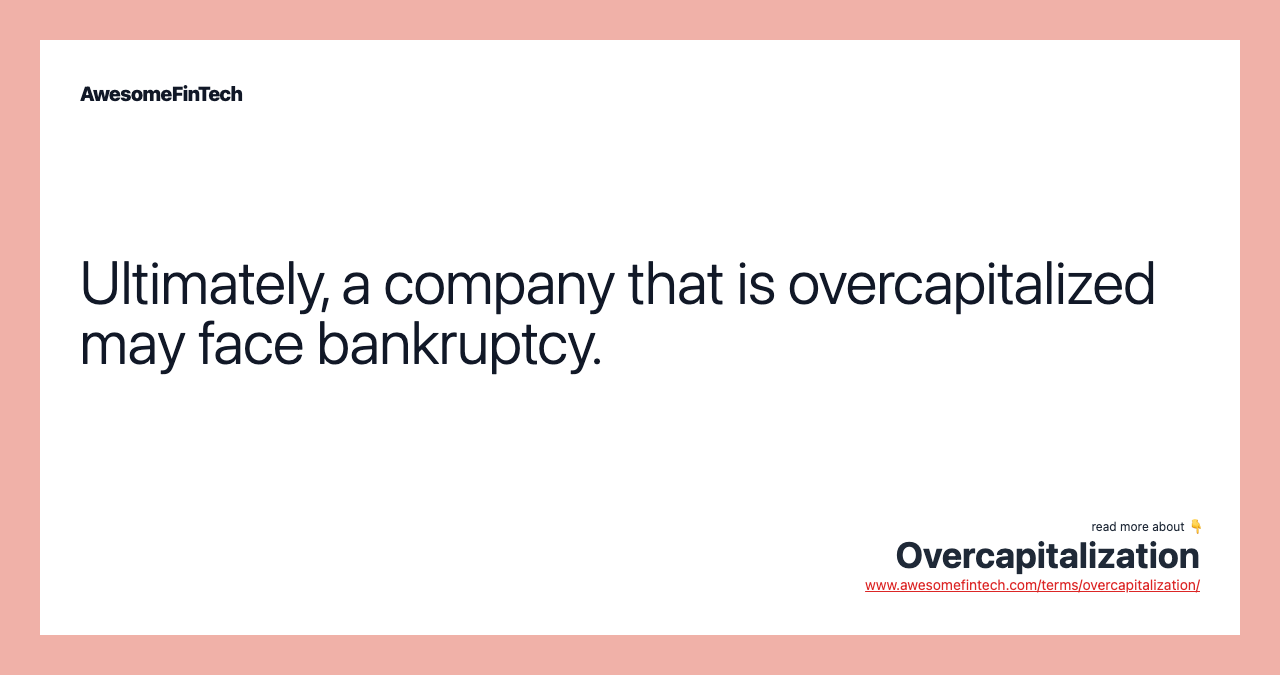 Ultimately, a company that is overcapitalized may face bankruptcy.