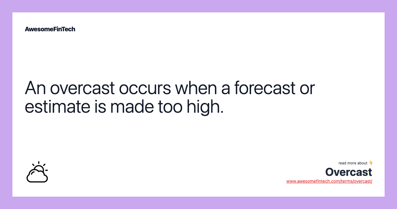 An overcast occurs when a forecast or estimate is made too high.