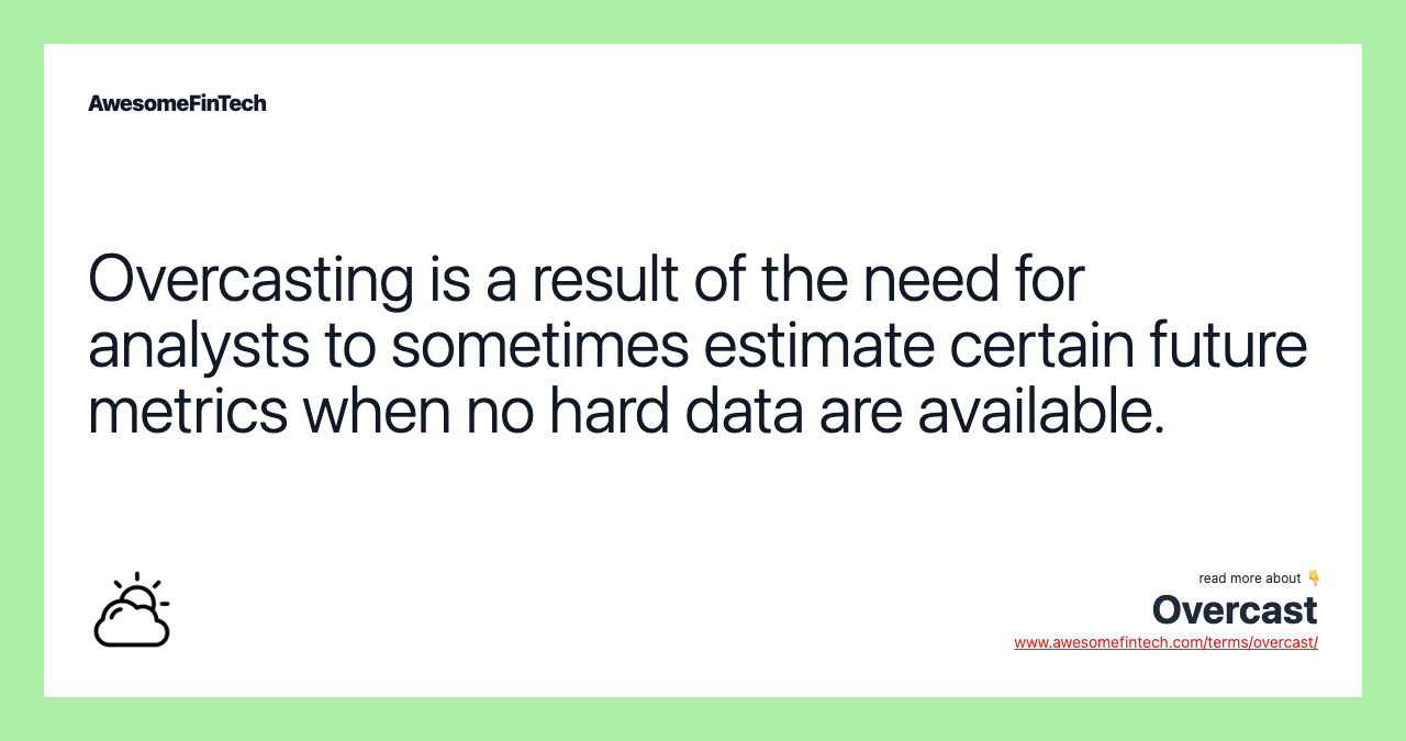 Overcasting is a result of the need for analysts to sometimes estimate certain future metrics when no hard data are available.