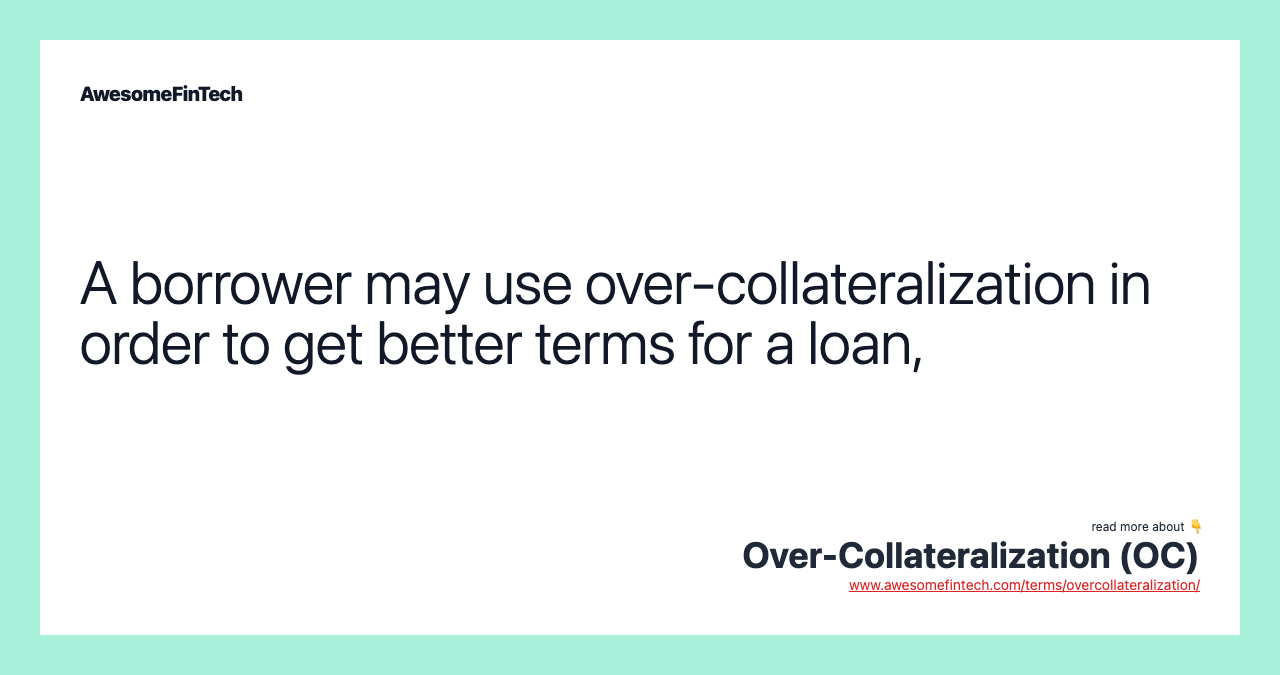 A borrower may use over-collateralization in order to get better terms for a loan,
