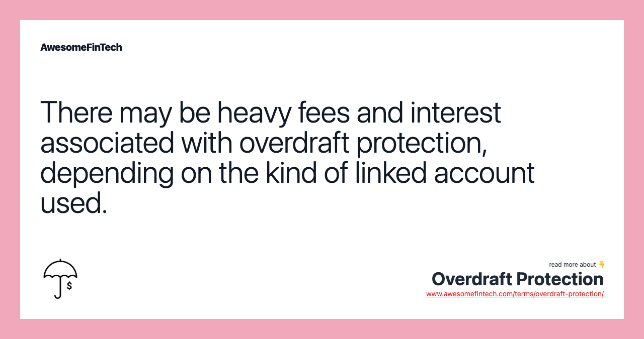 There may be heavy fees and interest associated with overdraft protection, depending on the kind of linked account used.
