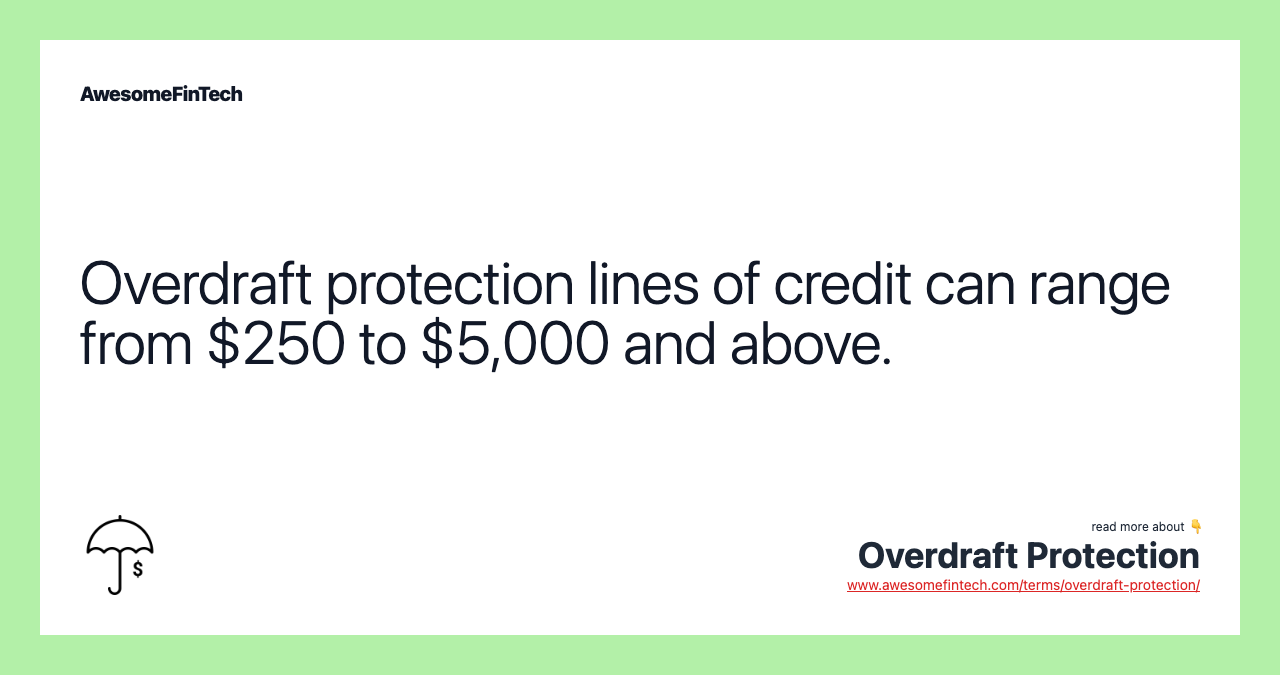 Overdraft protection lines of credit can range from $250 to $5,000 and above.