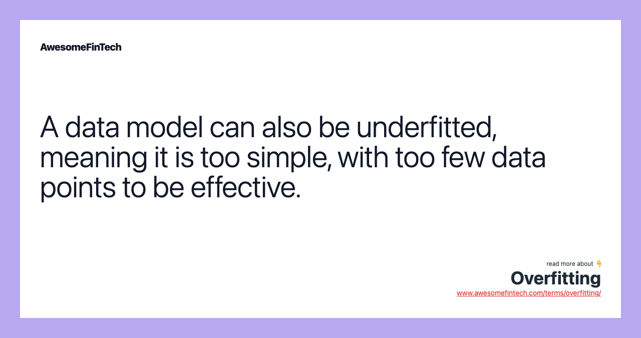A data model can also be underfitted, meaning it is too simple, with too few data points to be effective.