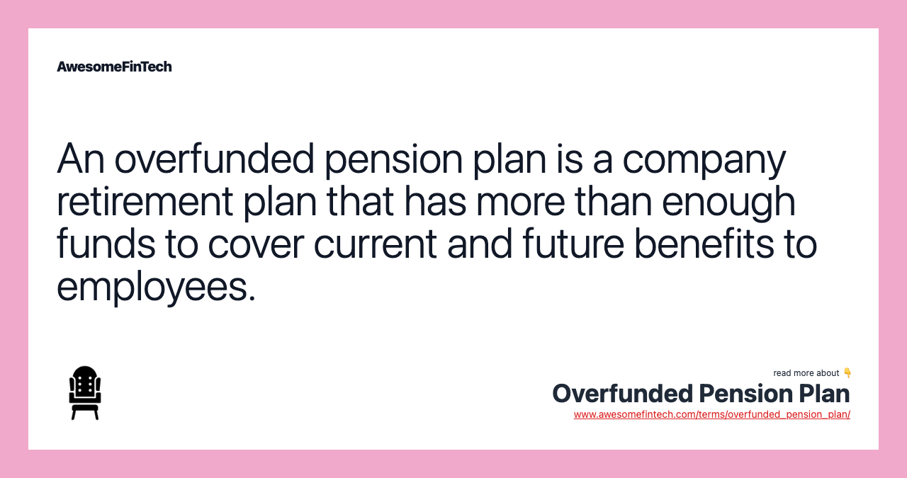 An overfunded pension plan is a company retirement plan that has more than enough funds to cover current and future benefits to employees.