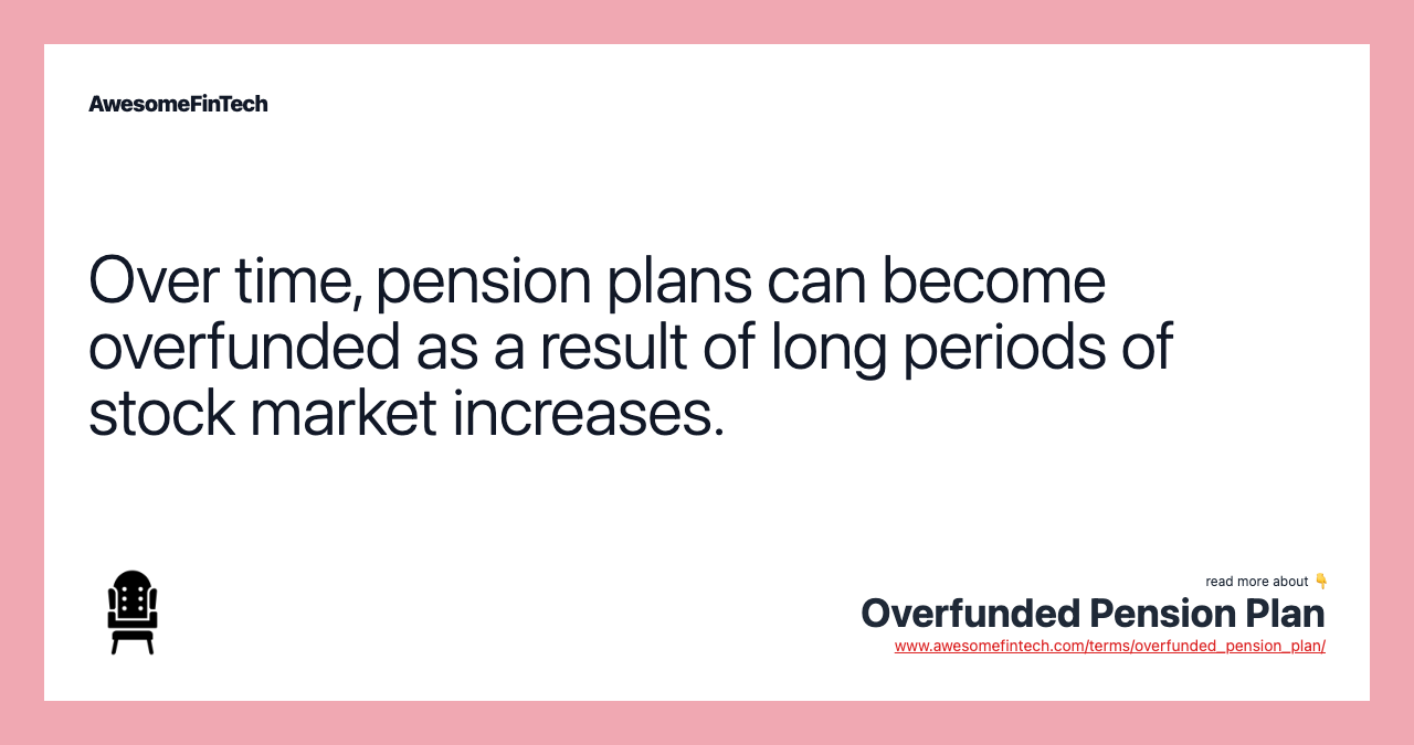 Over time, pension plans can become overfunded as a result of long periods of stock market increases.