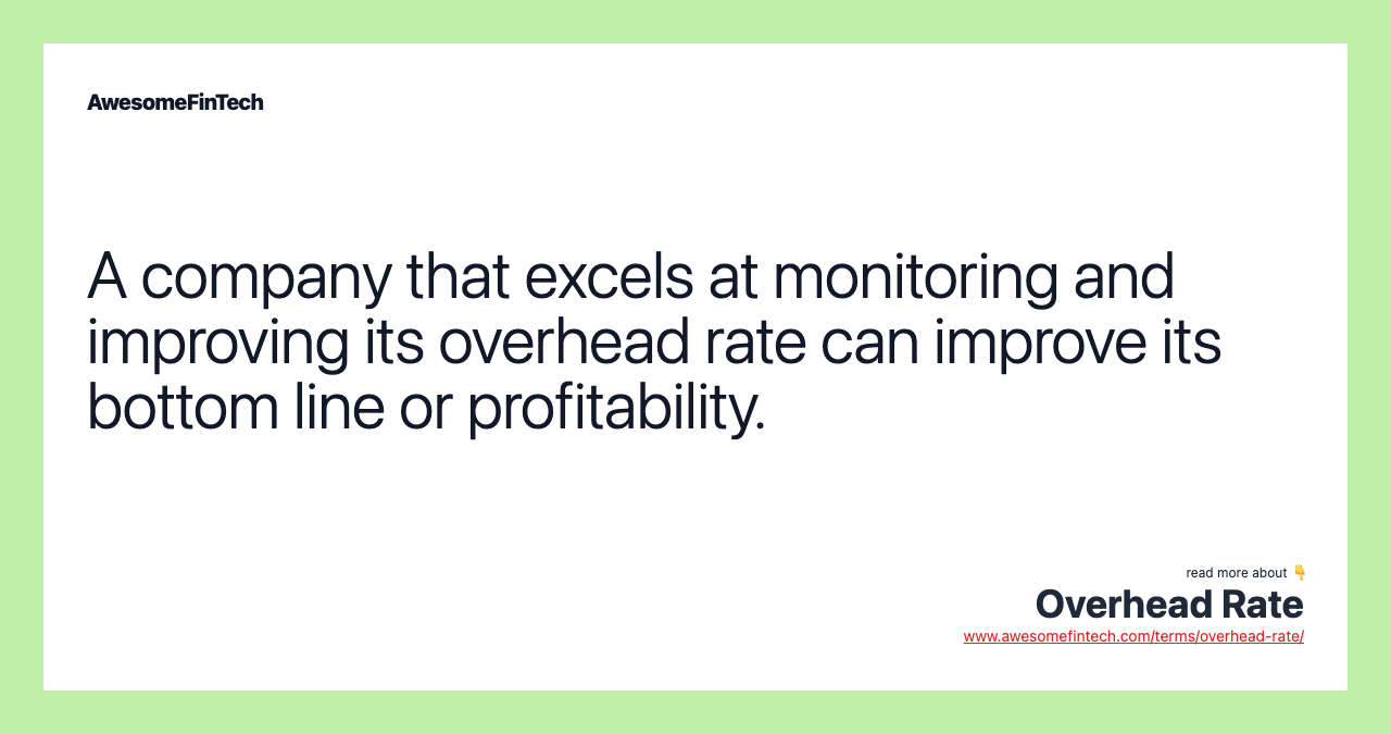 A company that excels at monitoring and improving its overhead rate can improve its bottom line or profitability.