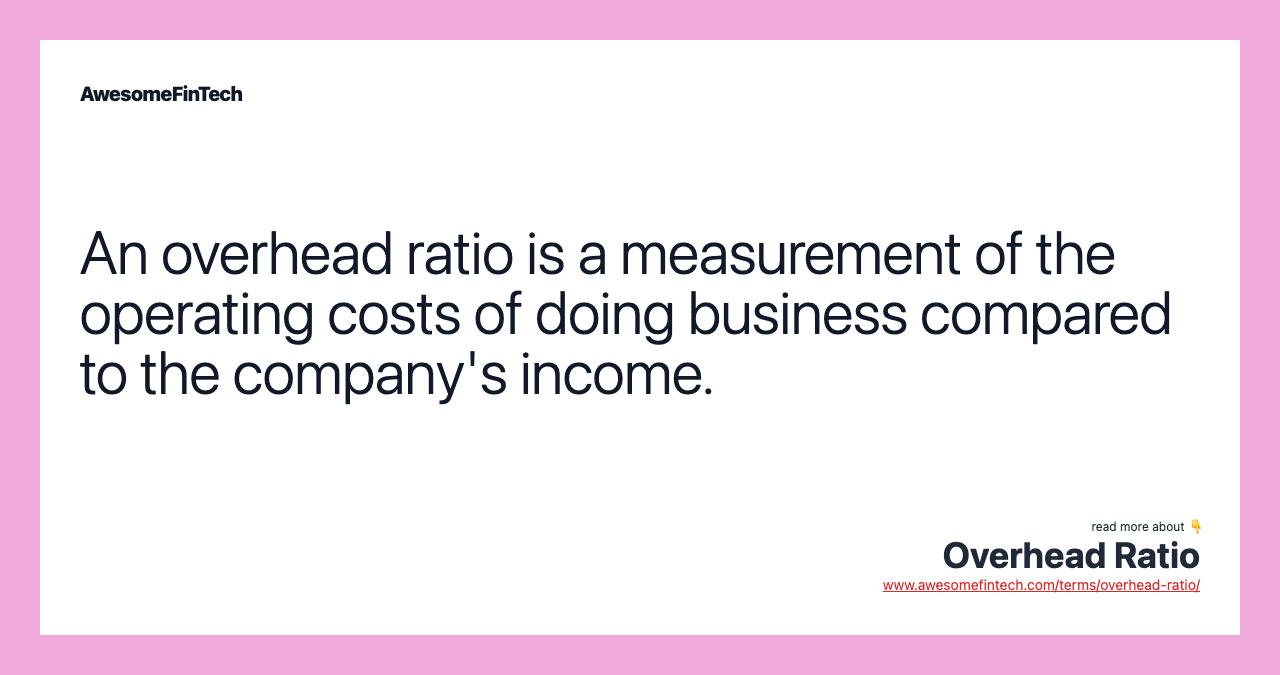 An overhead ratio is a measurement of the operating costs of doing business compared to the company's income.