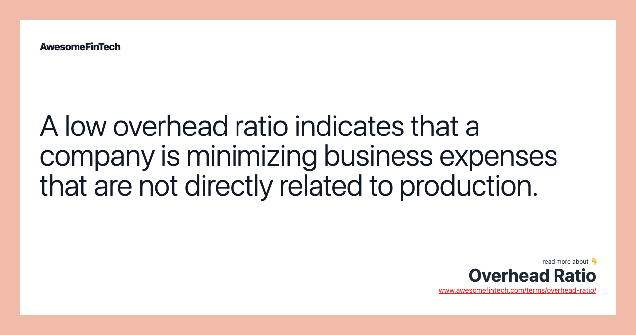 A low overhead ratio indicates that a company is minimizing business expenses that are not directly related to production.