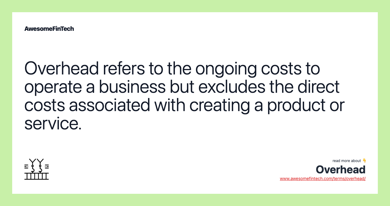 Overhead refers to the ongoing costs to operate a business but excludes the direct costs associated with creating a product or service.