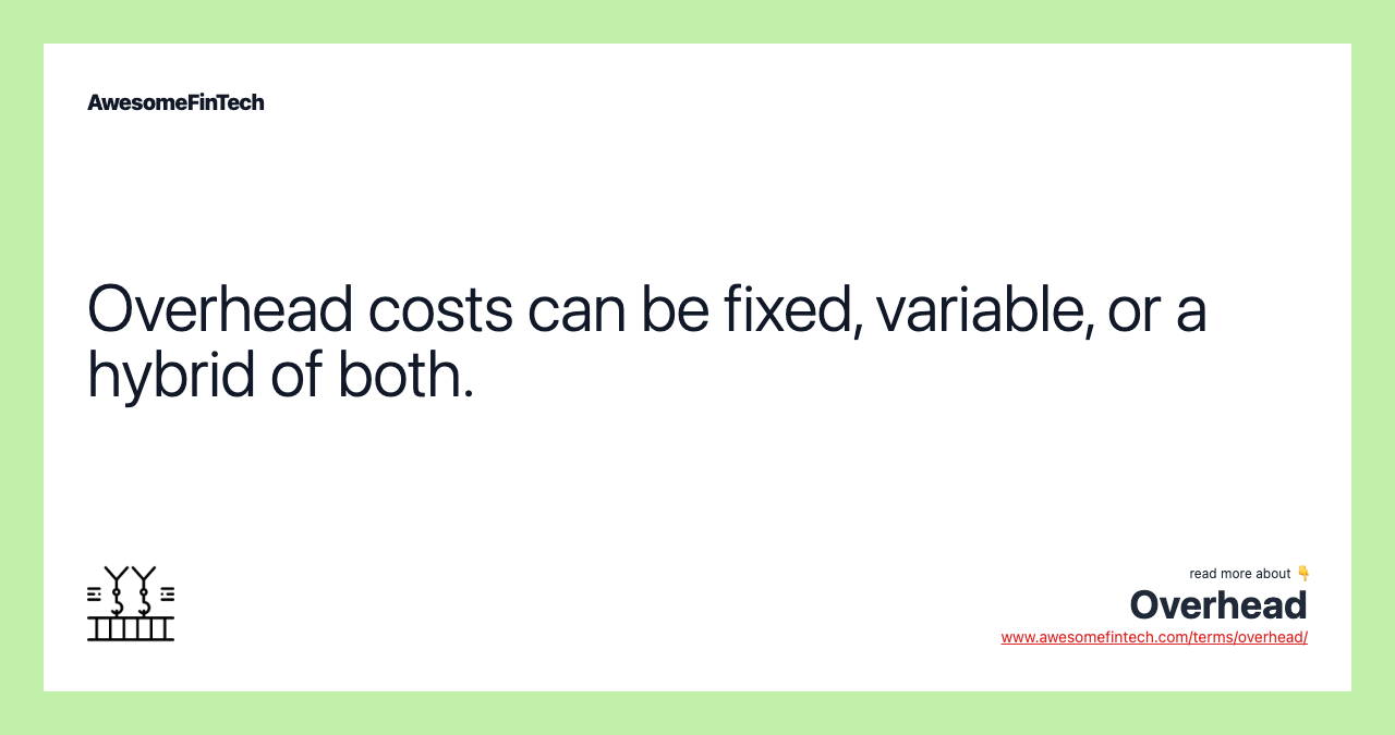 Overhead costs can be fixed, variable, or a hybrid of both.