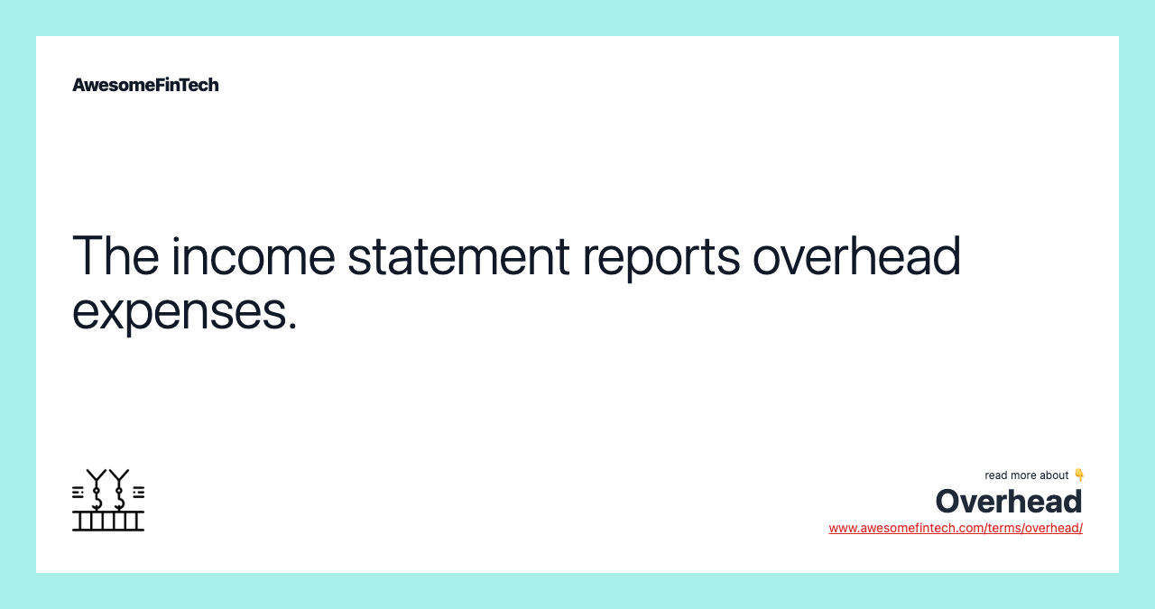 The income statement reports overhead expenses.