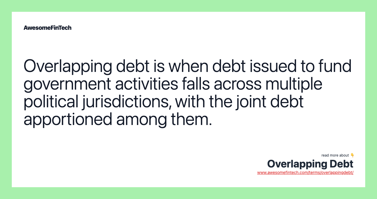 Overlapping debt is when debt issued to fund government activities falls across multiple political jurisdictions, with the joint debt apportioned among them.