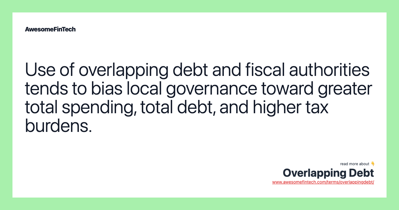 Use of overlapping debt and fiscal authorities tends to bias local governance toward greater total spending, total debt, and higher tax burdens.