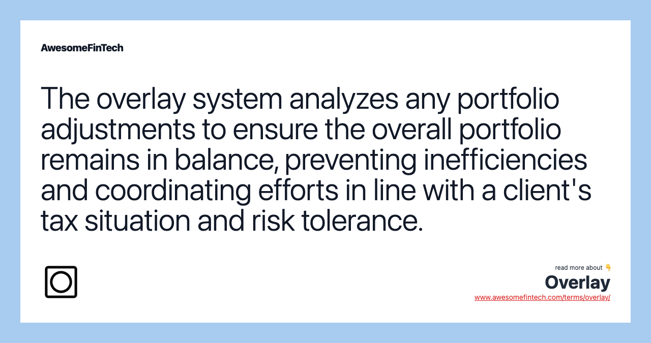 The overlay system analyzes any portfolio adjustments to ensure the overall portfolio remains in balance, preventing inefficiencies and coordinating efforts in line with a client's tax situation and risk tolerance.