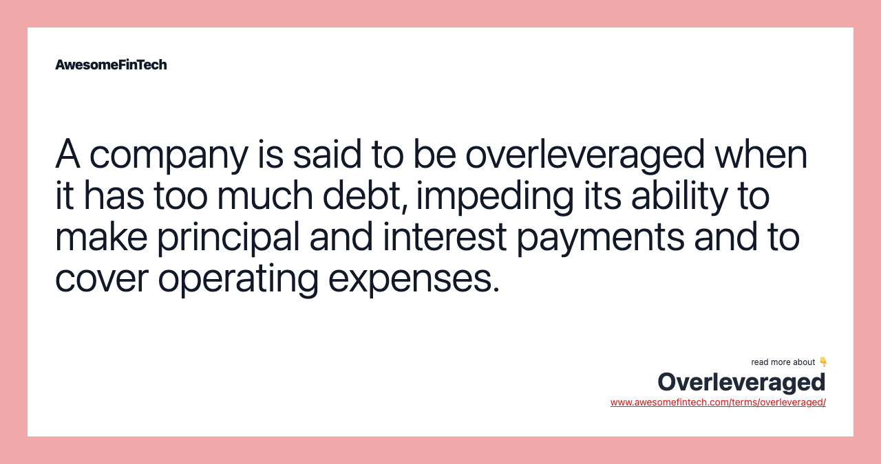 A company is said to be overleveraged when it has too much debt, impeding its ability to make principal and interest payments and to cover operating expenses.