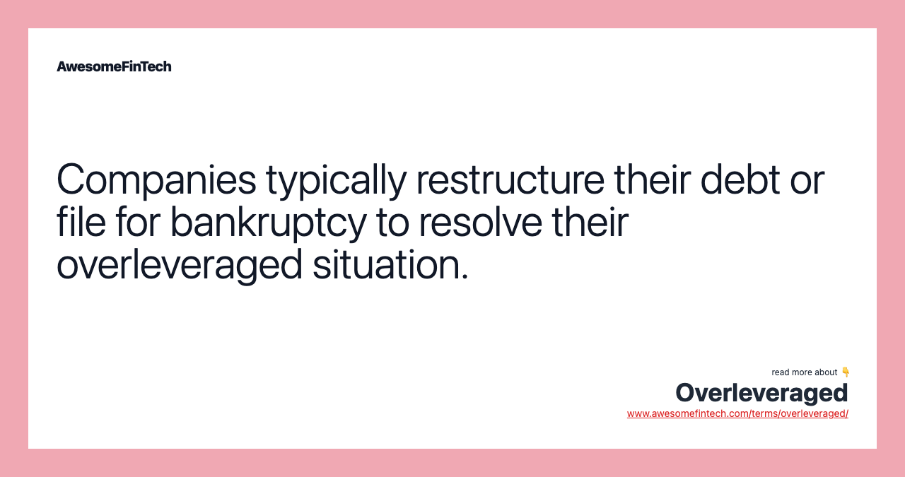 Companies typically restructure their debt or file for bankruptcy to resolve their overleveraged situation.
