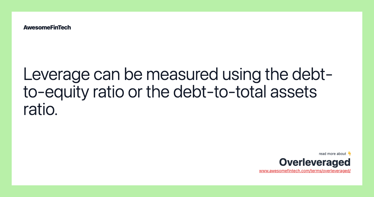 Leverage can be measured using the debt-to-equity ratio or the debt-to-total assets ratio.