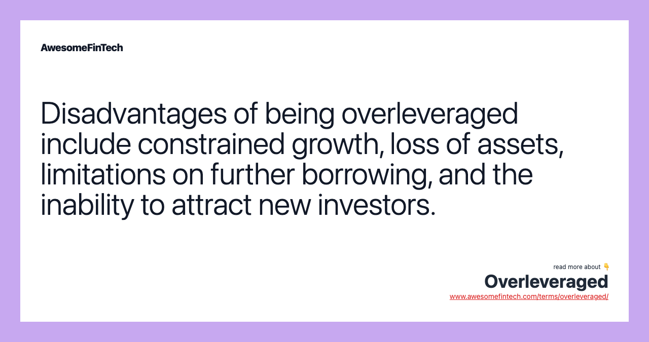 Disadvantages of being overleveraged include constrained growth, loss of assets, limitations on further borrowing, and the inability to attract new investors.