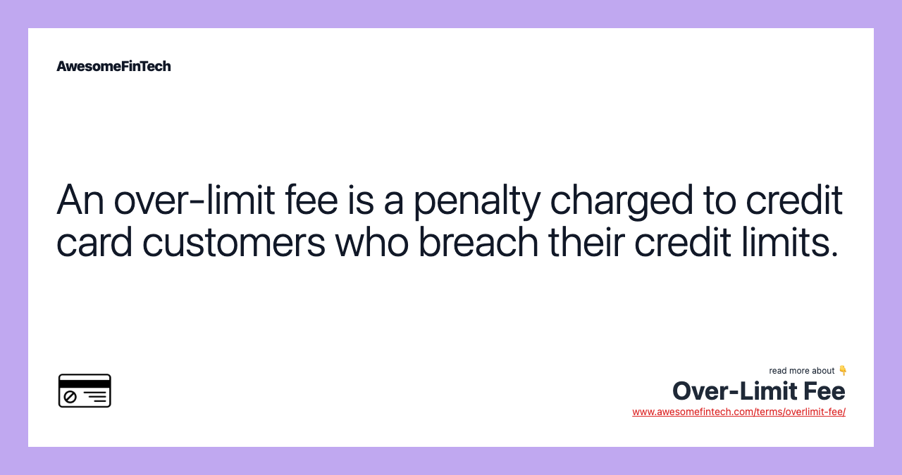 An over-limit fee is a penalty charged to credit card customers who breach their credit limits.