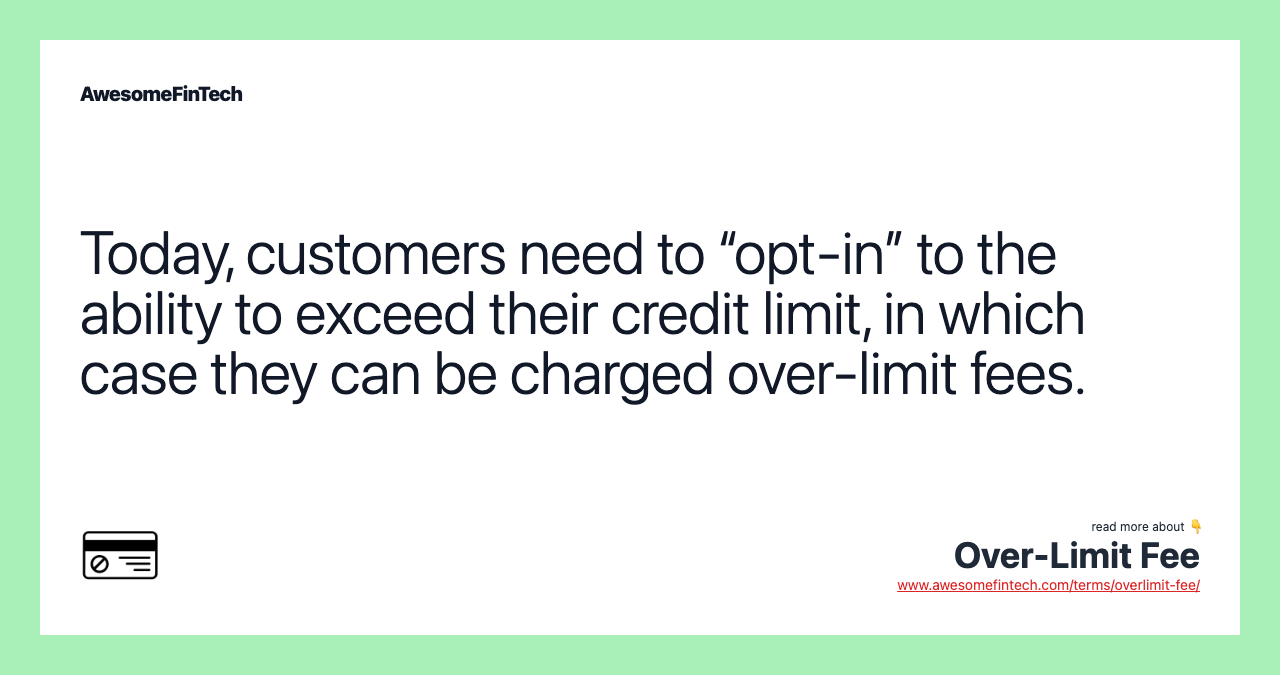 Today, customers need to “opt-in” to the ability to exceed their credit limit, in which case they can be charged over-limit fees.