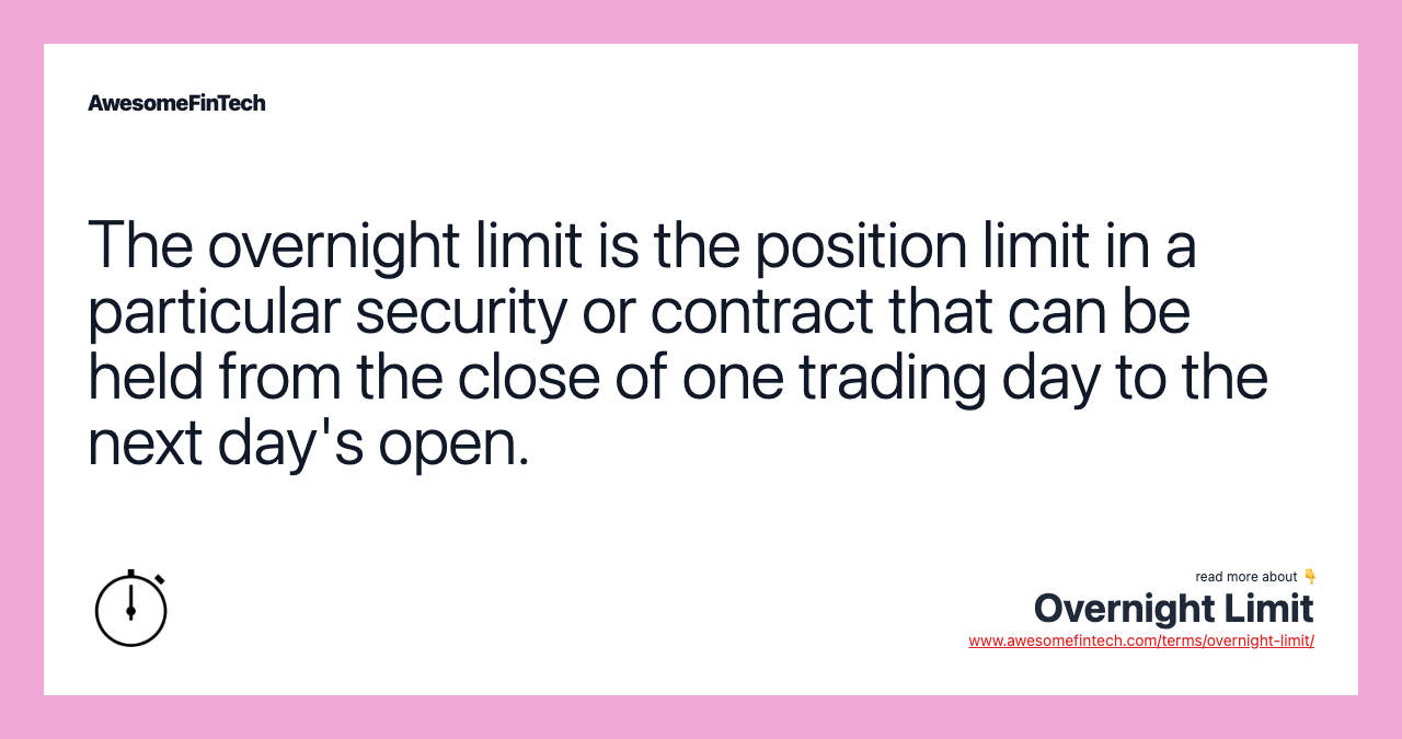 The overnight limit is the position limit in a particular security or contract that can be held from the close of one trading day to the next day's open.